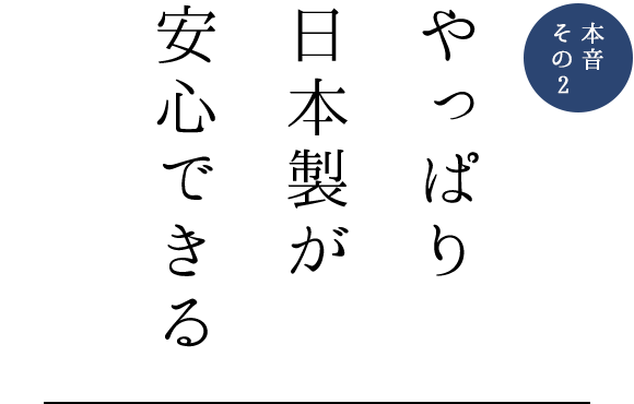 本音その2 やっぱり日本製が安心できる