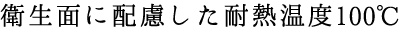 衛生面に配慮した耐熱温度100℃