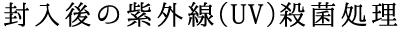 封入後の紫外線(UV)殺菌処理