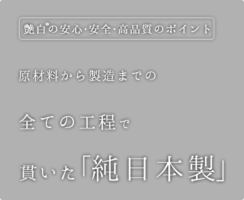 艶白の「安心・安全・高品質」のポイント2 原材料から製造までの全ての工程で貫いた純日本製