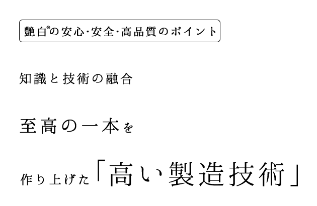 艶白の「安心・安全・高品質」のポイント3 知識と技術の融合、至高の一本を作り上げた高い製造技術