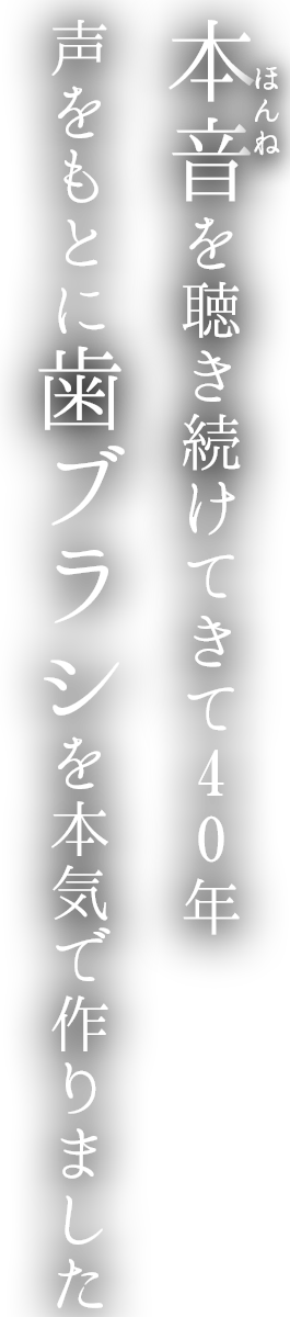 本音を聴き続けて40年、声をもとに歯ブラシを本気で作りました