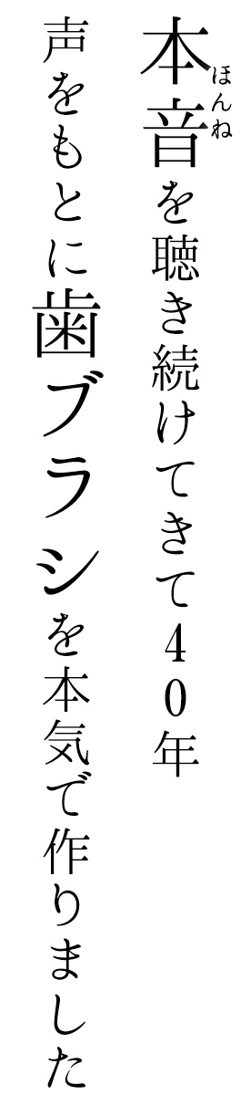 本音を聴き続けて40年、声をもとに歯ブラシを本気で作りました