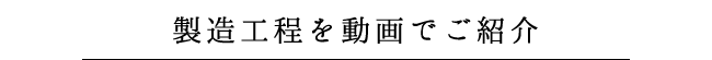 製造工程を動画で分かりやすくご紹介
