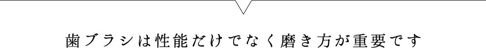 歯ブラシは性能だけでなく磨き方が重要です